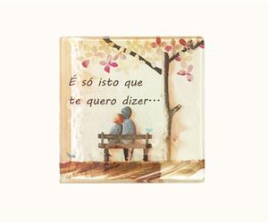 ÍMAN EM VIDRO "É SÓ ISTO QUE TE QUERO DIZER..."